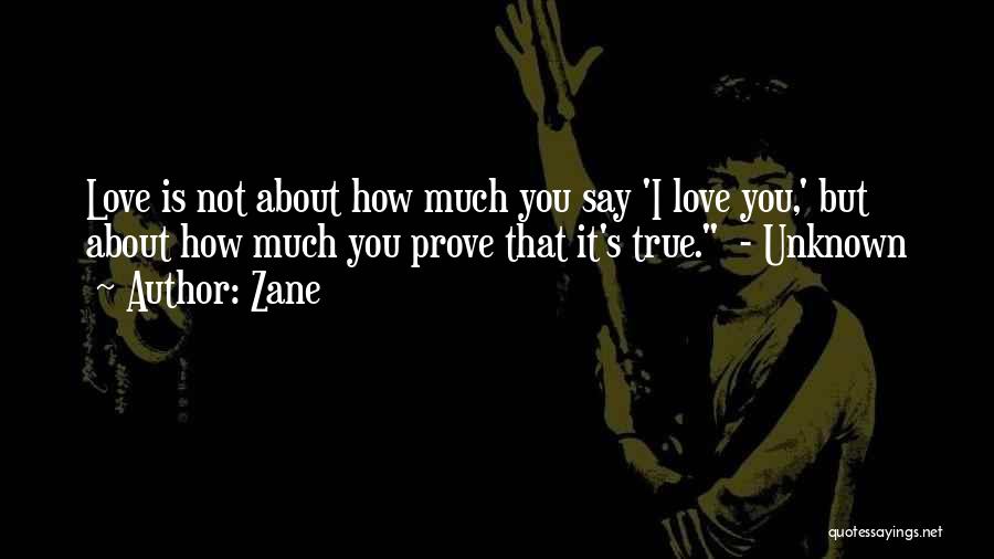 Zane Quotes: Love Is Not About How Much You Say 'i Love You,' But About How Much You Prove That It's True.