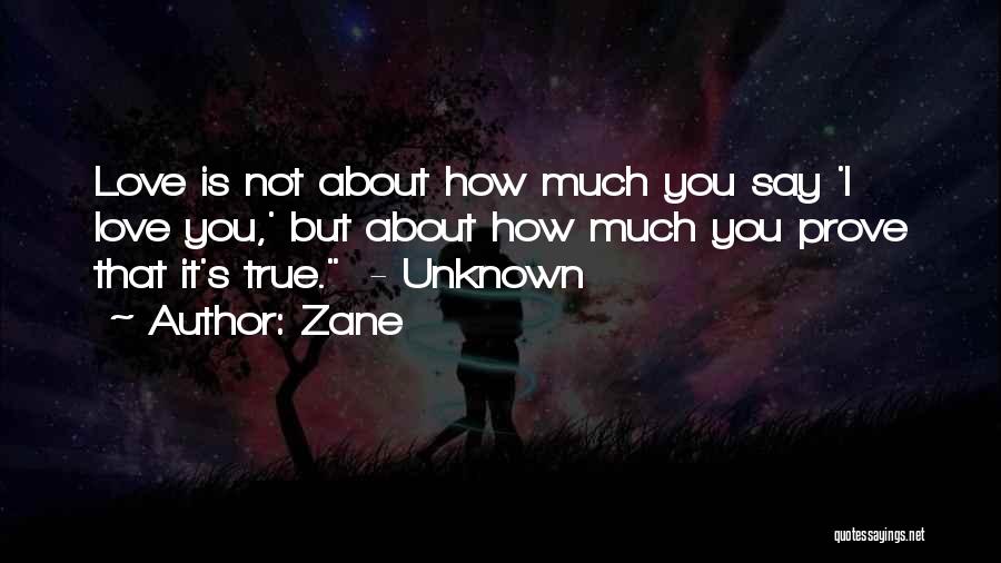 Zane Quotes: Love Is Not About How Much You Say 'i Love You,' But About How Much You Prove That It's True.