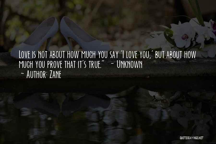 Zane Quotes: Love Is Not About How Much You Say 'i Love You,' But About How Much You Prove That It's True.