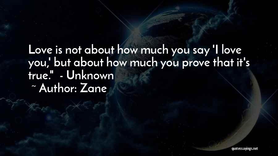 Zane Quotes: Love Is Not About How Much You Say 'i Love You,' But About How Much You Prove That It's True.