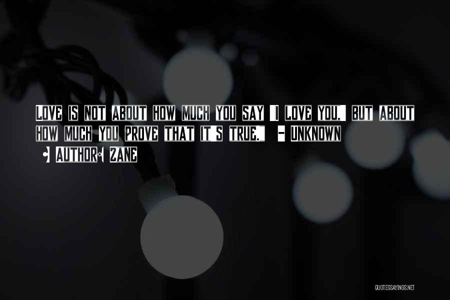 Zane Quotes: Love Is Not About How Much You Say 'i Love You,' But About How Much You Prove That It's True.