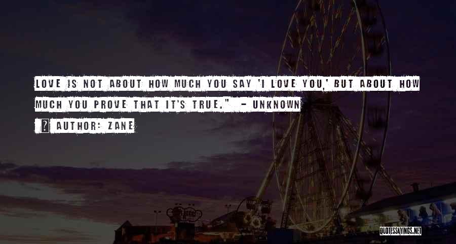 Zane Quotes: Love Is Not About How Much You Say 'i Love You,' But About How Much You Prove That It's True.