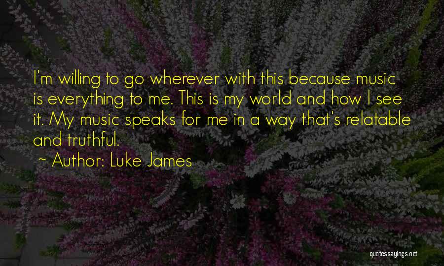 Luke James Quotes: I'm Willing To Go Wherever With This Because Music Is Everything To Me. This Is My World And How I