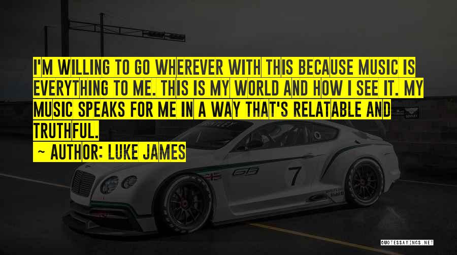 Luke James Quotes: I'm Willing To Go Wherever With This Because Music Is Everything To Me. This Is My World And How I