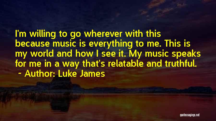 Luke James Quotes: I'm Willing To Go Wherever With This Because Music Is Everything To Me. This Is My World And How I