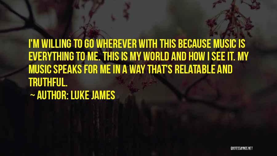 Luke James Quotes: I'm Willing To Go Wherever With This Because Music Is Everything To Me. This Is My World And How I