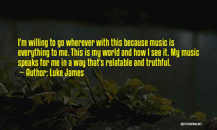 Luke James Quotes: I'm Willing To Go Wherever With This Because Music Is Everything To Me. This Is My World And How I