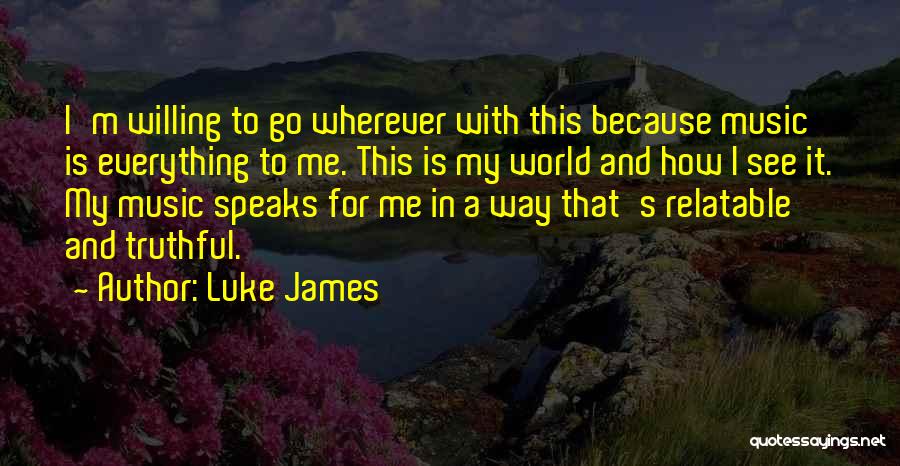 Luke James Quotes: I'm Willing To Go Wherever With This Because Music Is Everything To Me. This Is My World And How I