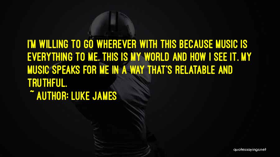 Luke James Quotes: I'm Willing To Go Wherever With This Because Music Is Everything To Me. This Is My World And How I