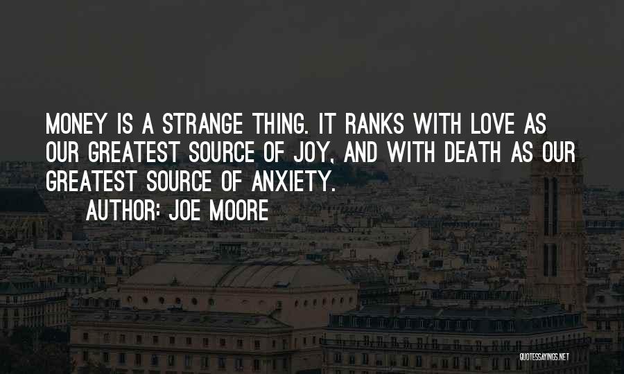 Joe Moore Quotes: Money Is A Strange Thing. It Ranks With Love As Our Greatest Source Of Joy, And With Death As Our