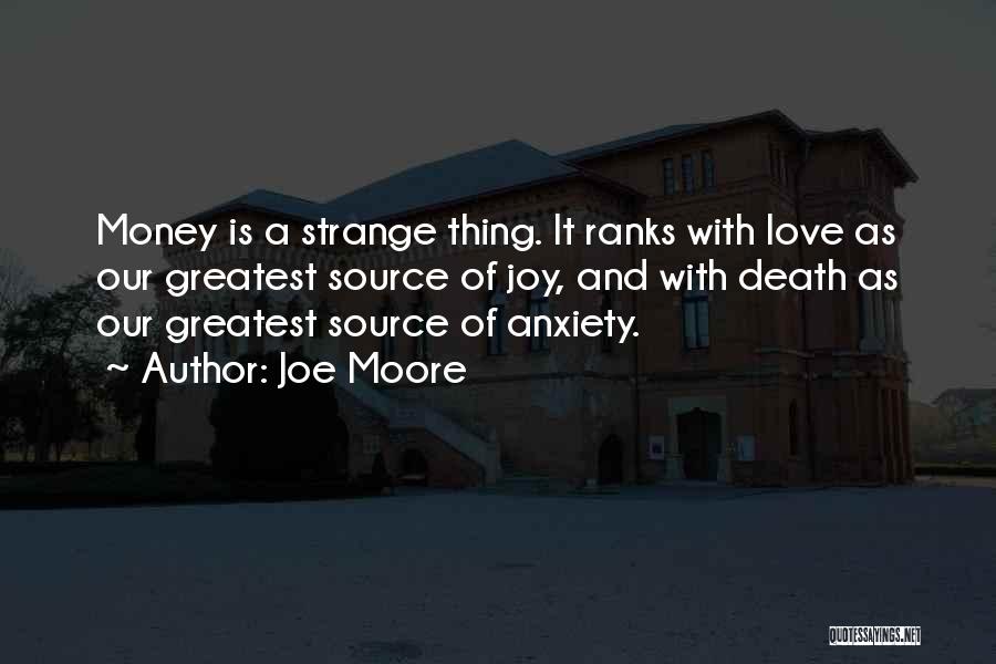 Joe Moore Quotes: Money Is A Strange Thing. It Ranks With Love As Our Greatest Source Of Joy, And With Death As Our