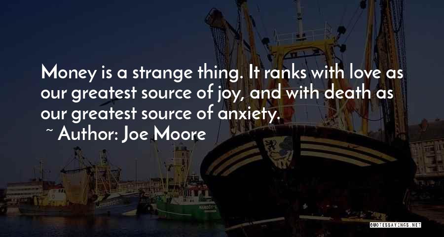 Joe Moore Quotes: Money Is A Strange Thing. It Ranks With Love As Our Greatest Source Of Joy, And With Death As Our