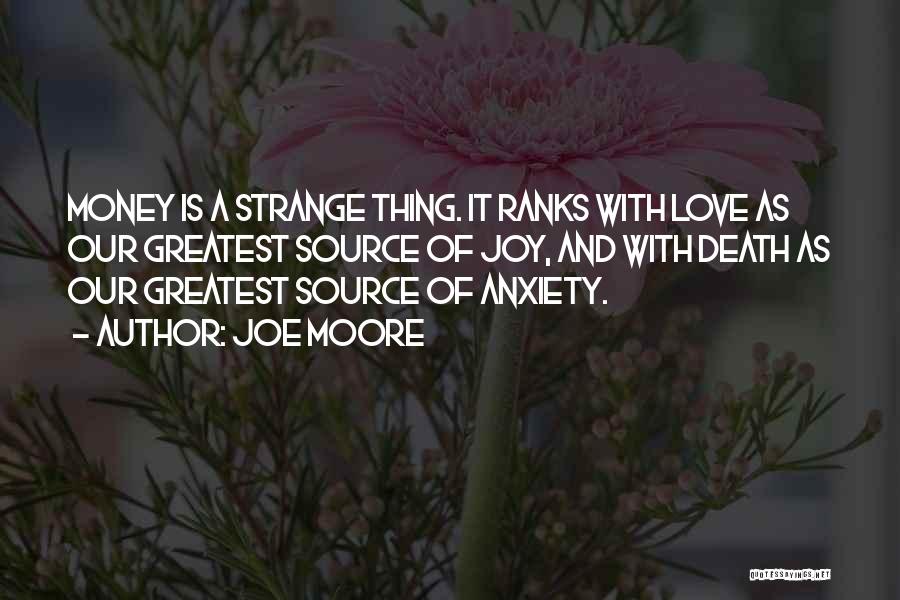 Joe Moore Quotes: Money Is A Strange Thing. It Ranks With Love As Our Greatest Source Of Joy, And With Death As Our