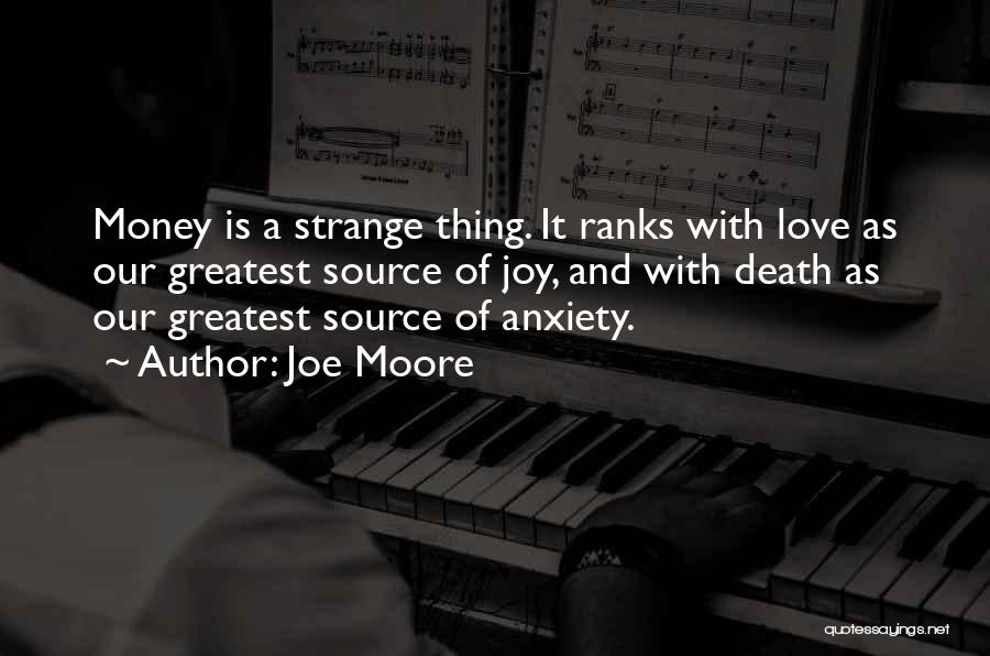 Joe Moore Quotes: Money Is A Strange Thing. It Ranks With Love As Our Greatest Source Of Joy, And With Death As Our