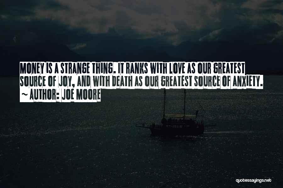 Joe Moore Quotes: Money Is A Strange Thing. It Ranks With Love As Our Greatest Source Of Joy, And With Death As Our