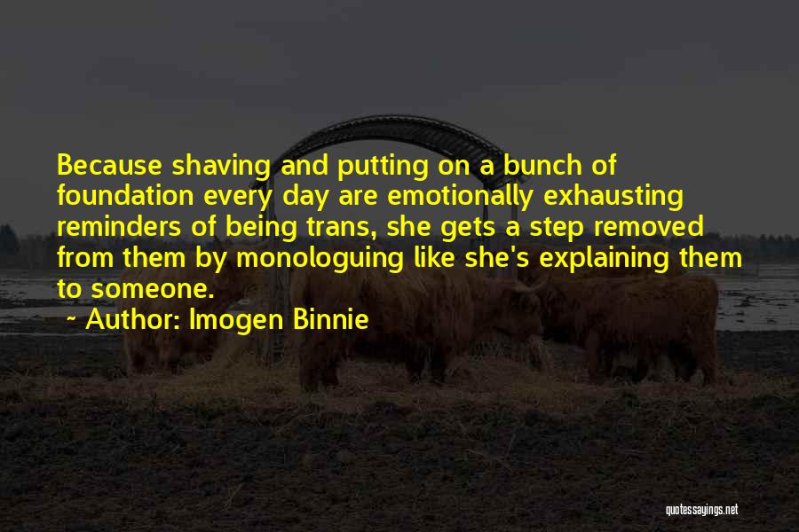 Imogen Binnie Quotes: Because Shaving And Putting On A Bunch Of Foundation Every Day Are Emotionally Exhausting Reminders Of Being Trans, She Gets