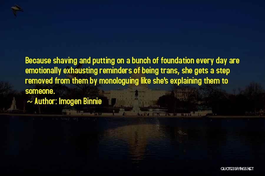 Imogen Binnie Quotes: Because Shaving And Putting On A Bunch Of Foundation Every Day Are Emotionally Exhausting Reminders Of Being Trans, She Gets