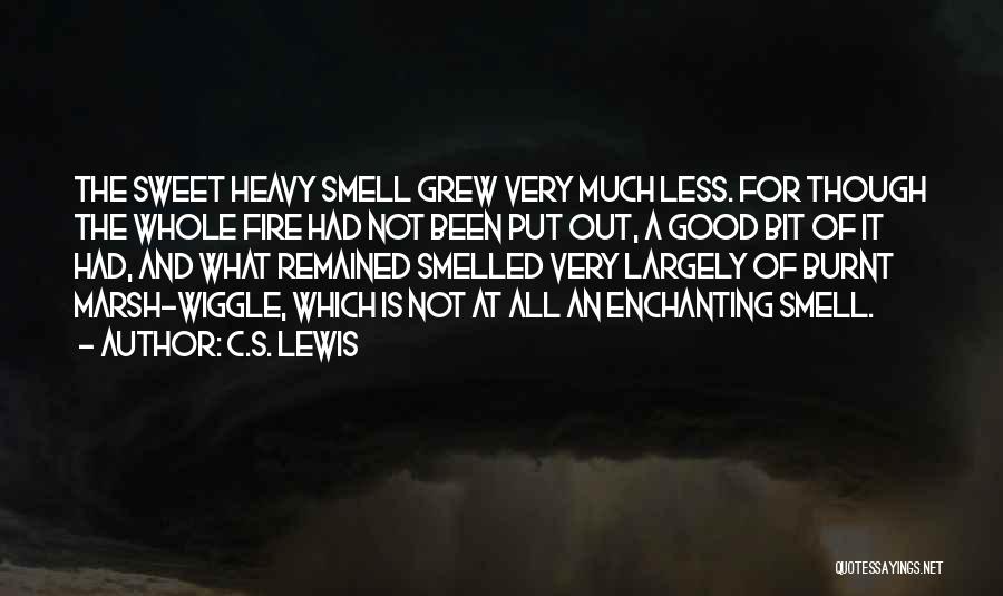 C.S. Lewis Quotes: The Sweet Heavy Smell Grew Very Much Less. For Though The Whole Fire Had Not Been Put Out, A Good