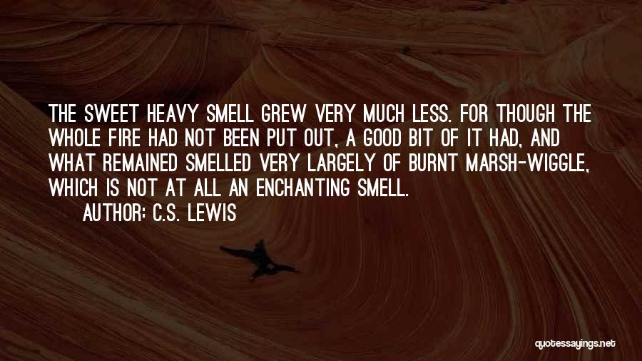 C.S. Lewis Quotes: The Sweet Heavy Smell Grew Very Much Less. For Though The Whole Fire Had Not Been Put Out, A Good