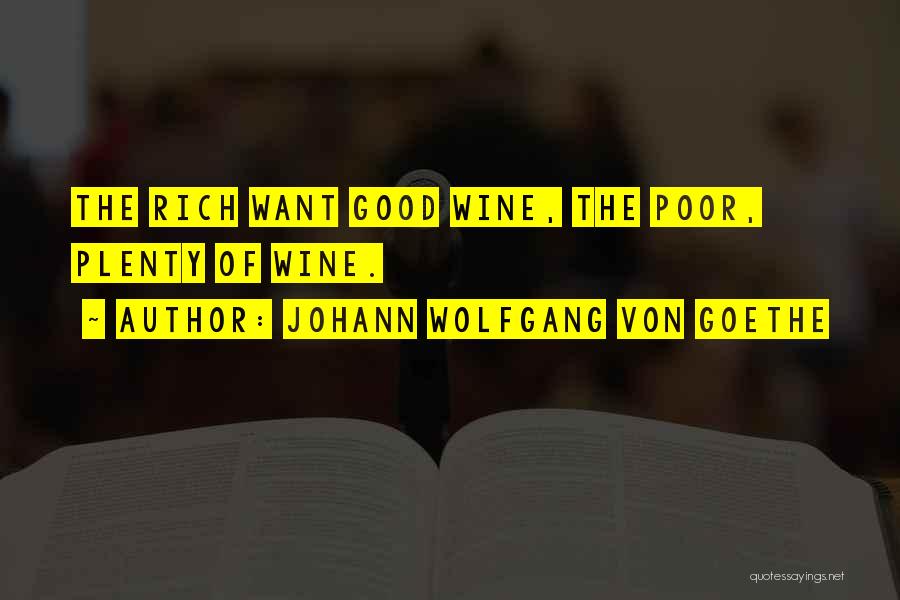Johann Wolfgang Von Goethe Quotes: The Rich Want Good Wine, The Poor, Plenty Of Wine.