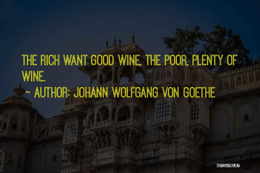 Johann Wolfgang Von Goethe Quotes: The Rich Want Good Wine, The Poor, Plenty Of Wine.