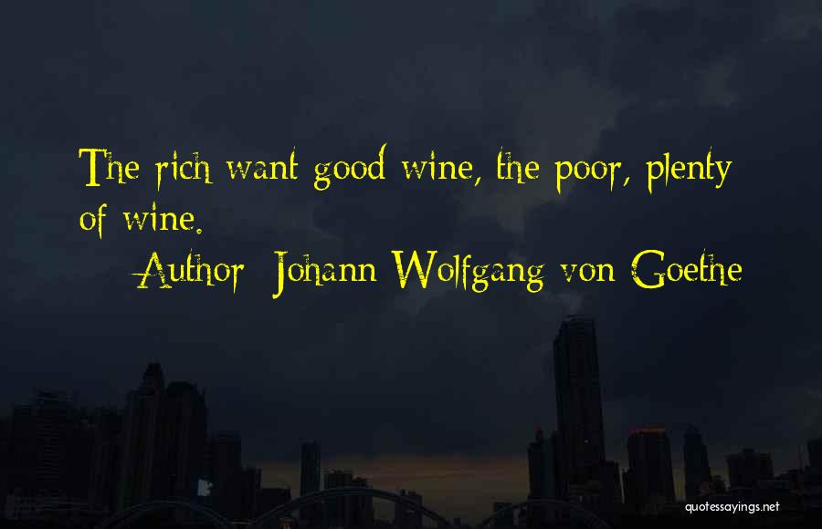 Johann Wolfgang Von Goethe Quotes: The Rich Want Good Wine, The Poor, Plenty Of Wine.