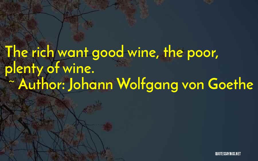 Johann Wolfgang Von Goethe Quotes: The Rich Want Good Wine, The Poor, Plenty Of Wine.