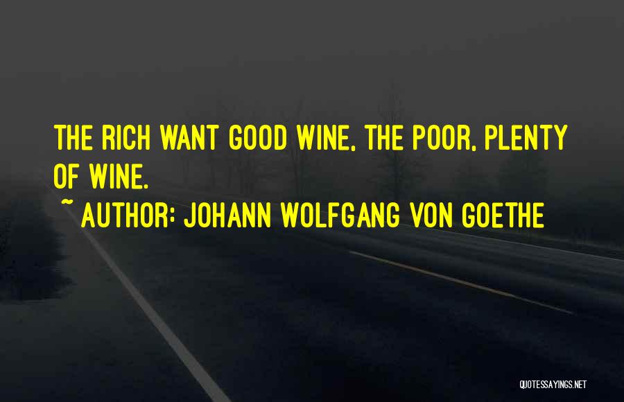 Johann Wolfgang Von Goethe Quotes: The Rich Want Good Wine, The Poor, Plenty Of Wine.
