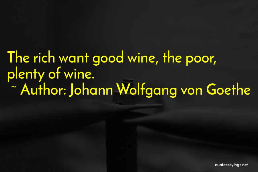 Johann Wolfgang Von Goethe Quotes: The Rich Want Good Wine, The Poor, Plenty Of Wine.