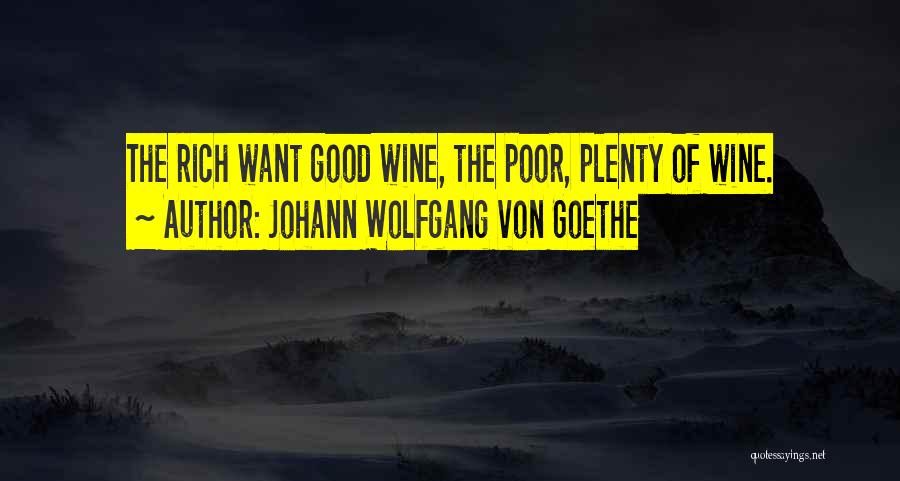Johann Wolfgang Von Goethe Quotes: The Rich Want Good Wine, The Poor, Plenty Of Wine.