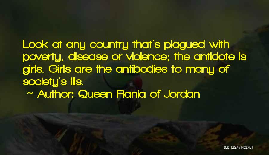 Queen Rania Of Jordan Quotes: Look At Any Country That's Plagued With Poverty, Disease Or Violence; The Antidote Is Girls. Girls Are The Antibodies To