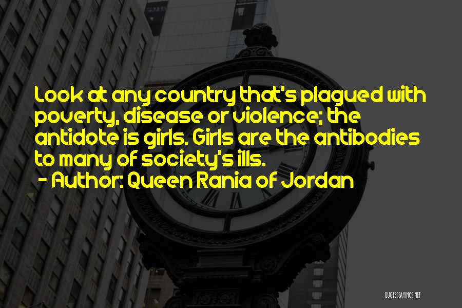 Queen Rania Of Jordan Quotes: Look At Any Country That's Plagued With Poverty, Disease Or Violence; The Antidote Is Girls. Girls Are The Antibodies To