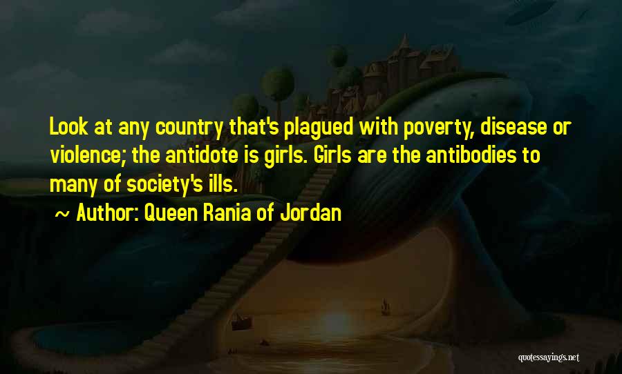 Queen Rania Of Jordan Quotes: Look At Any Country That's Plagued With Poverty, Disease Or Violence; The Antidote Is Girls. Girls Are The Antibodies To