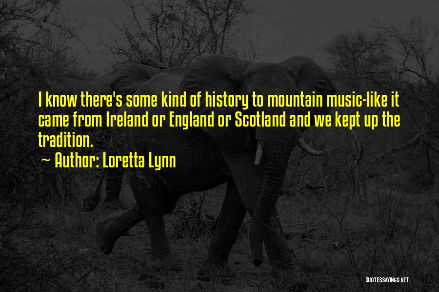 Loretta Lynn Quotes: I Know There's Some Kind Of History To Mountain Music-like It Came From Ireland Or England Or Scotland And We