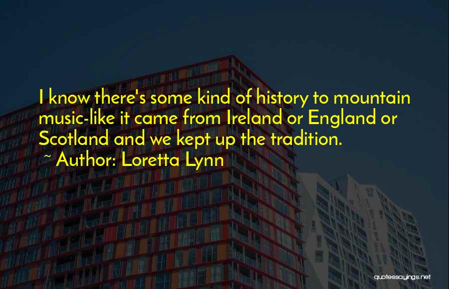 Loretta Lynn Quotes: I Know There's Some Kind Of History To Mountain Music-like It Came From Ireland Or England Or Scotland And We