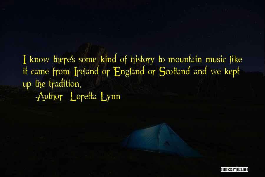 Loretta Lynn Quotes: I Know There's Some Kind Of History To Mountain Music-like It Came From Ireland Or England Or Scotland And We