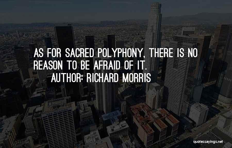 Richard Morris Quotes: As For Sacred Polyphony, There Is No Reason To Be Afraid Of It.