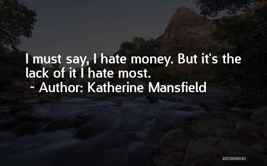 Katherine Mansfield Quotes: I Must Say, I Hate Money. But It's The Lack Of It I Hate Most.