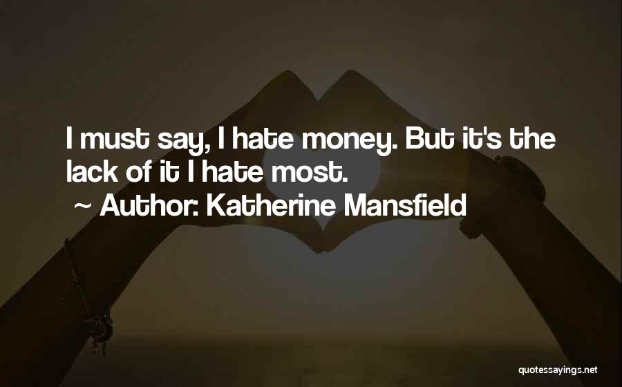 Katherine Mansfield Quotes: I Must Say, I Hate Money. But It's The Lack Of It I Hate Most.