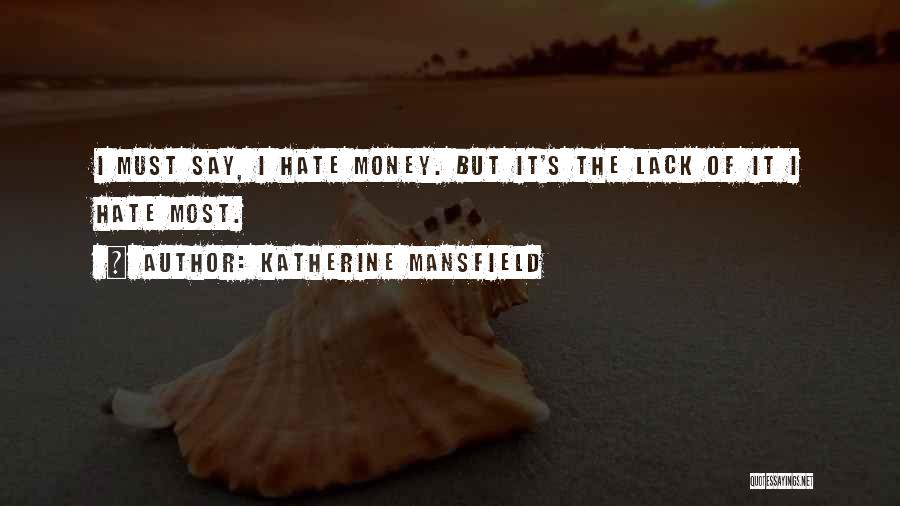 Katherine Mansfield Quotes: I Must Say, I Hate Money. But It's The Lack Of It I Hate Most.