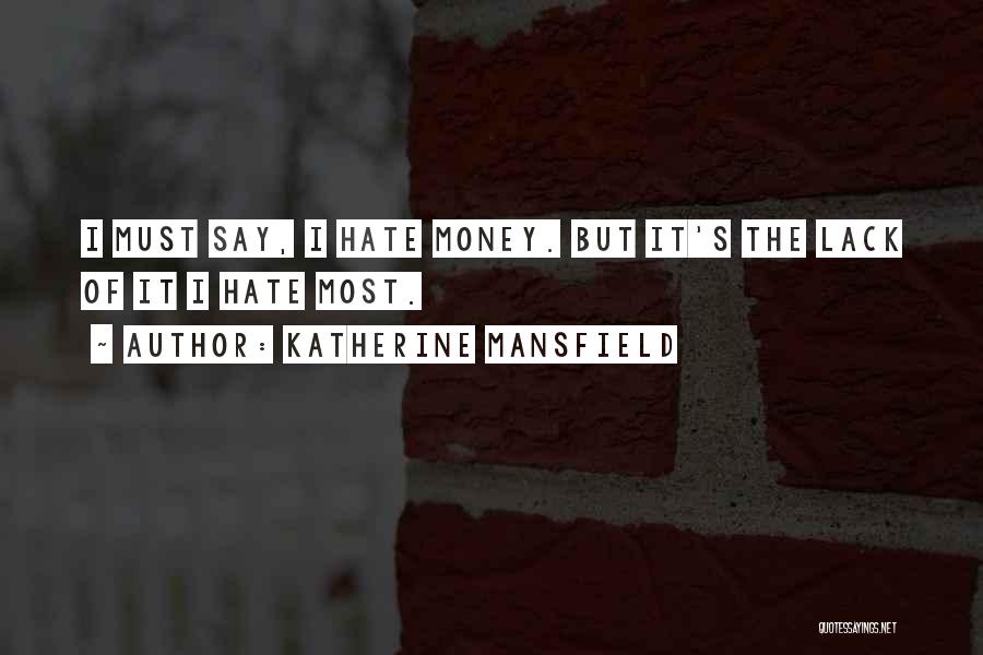 Katherine Mansfield Quotes: I Must Say, I Hate Money. But It's The Lack Of It I Hate Most.