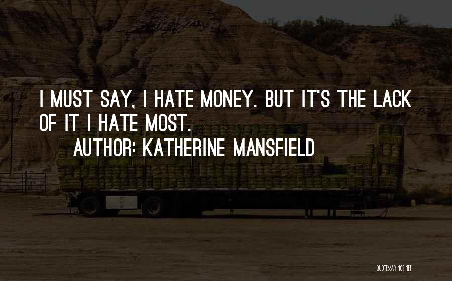 Katherine Mansfield Quotes: I Must Say, I Hate Money. But It's The Lack Of It I Hate Most.