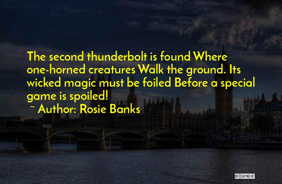 Rosie Banks Quotes: The Second Thunderbolt Is Found Where One-horned Creatures Walk The Ground. Its Wicked Magic Must Be Foiled Before A Special