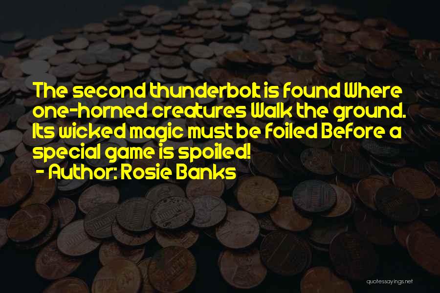 Rosie Banks Quotes: The Second Thunderbolt Is Found Where One-horned Creatures Walk The Ground. Its Wicked Magic Must Be Foiled Before A Special