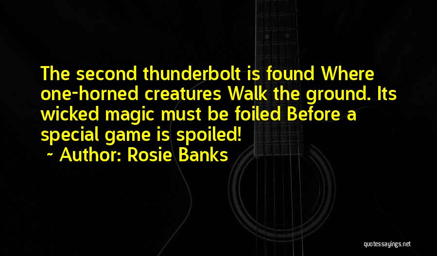 Rosie Banks Quotes: The Second Thunderbolt Is Found Where One-horned Creatures Walk The Ground. Its Wicked Magic Must Be Foiled Before A Special