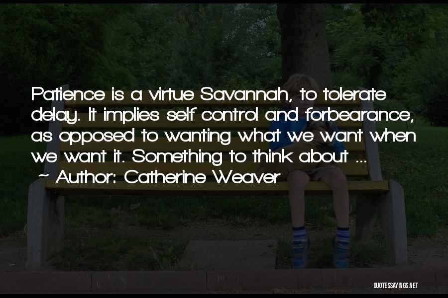 Catherine Weaver Quotes: Patience Is A Virtue Savannah, To Tolerate Delay. It Implies Self Control And Forbearance, As Opposed To Wanting What We