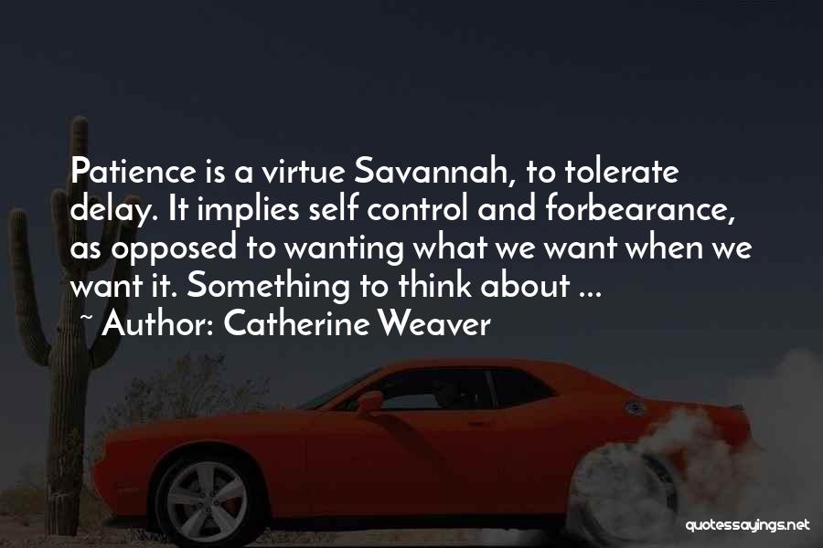 Catherine Weaver Quotes: Patience Is A Virtue Savannah, To Tolerate Delay. It Implies Self Control And Forbearance, As Opposed To Wanting What We