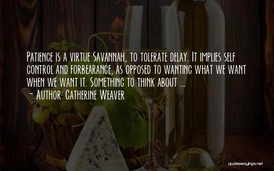 Catherine Weaver Quotes: Patience Is A Virtue Savannah, To Tolerate Delay. It Implies Self Control And Forbearance, As Opposed To Wanting What We