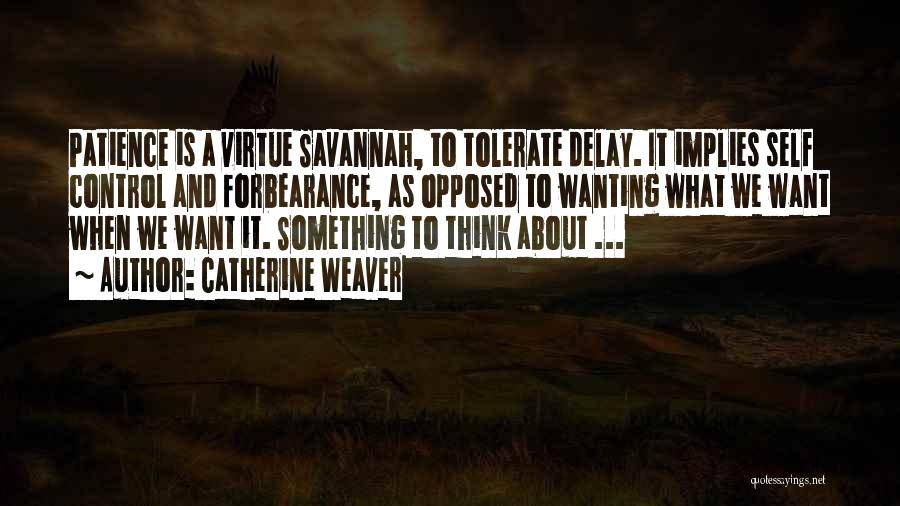 Catherine Weaver Quotes: Patience Is A Virtue Savannah, To Tolerate Delay. It Implies Self Control And Forbearance, As Opposed To Wanting What We