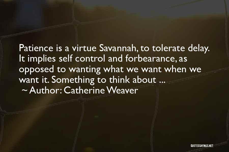 Catherine Weaver Quotes: Patience Is A Virtue Savannah, To Tolerate Delay. It Implies Self Control And Forbearance, As Opposed To Wanting What We